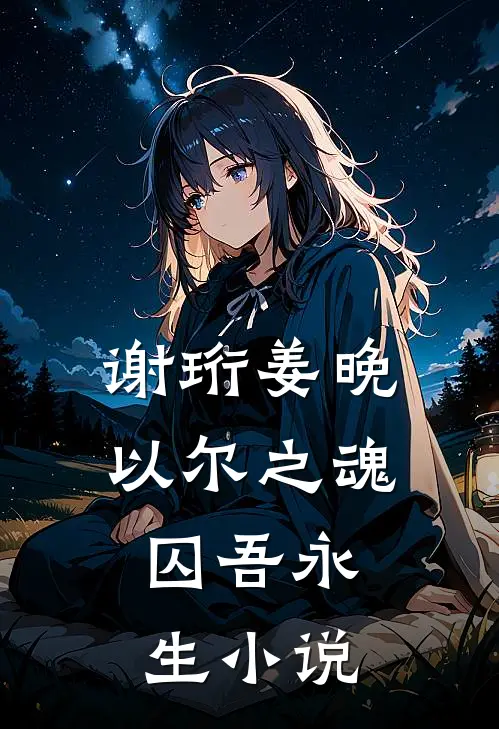 谢珩姜晚以尔之魂，囚吾永生小说