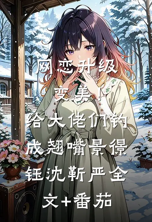 网恋升级变美！给大佬们钓成翘嘴景憬钰沈靳严全文+番茄