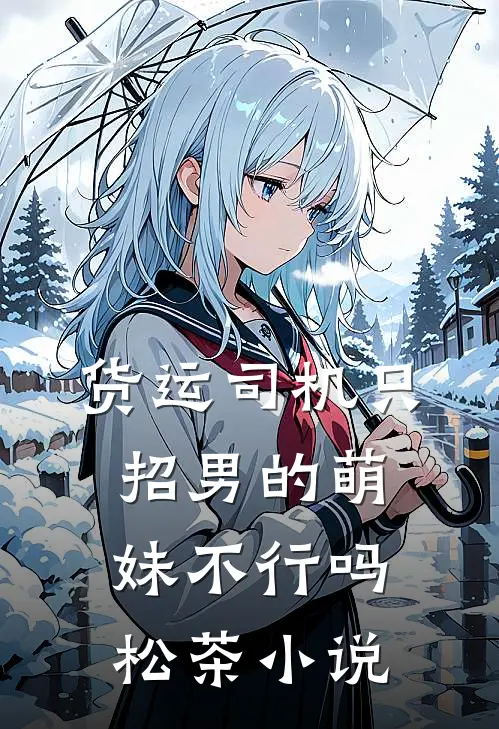货运司机只招男的萌妹不行吗松茶小说