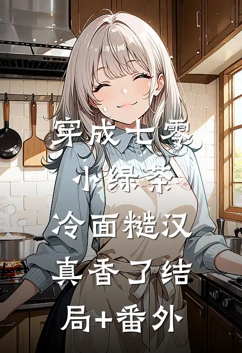 穿成七零小绿茶，冷面糙汉真香了结局+番外