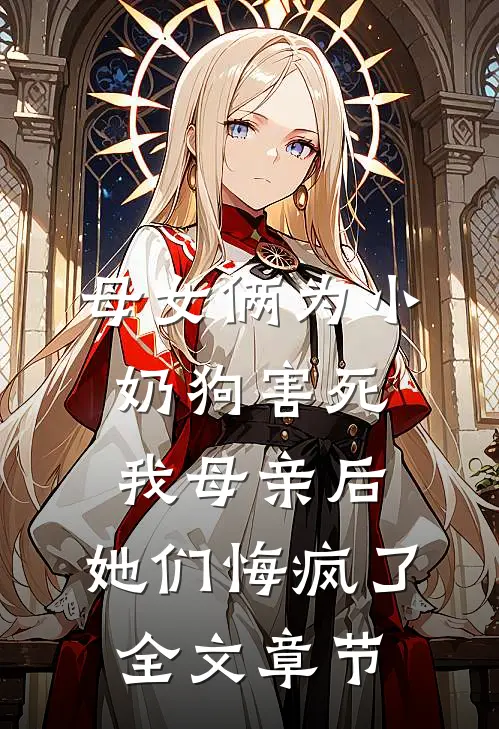 母女俩为小奶狗害死我母亲后，她们悔疯了全文章节