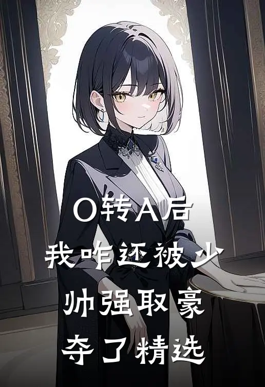O转A后，我咋还被少帅强取豪夺了精选