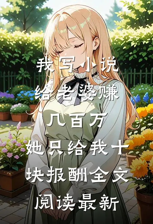 我写小说给老婆赚几百万，她只给我十块报酬全文阅读最新