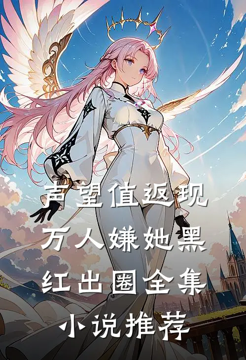 声望值返现，万人嫌她黑红出圈全集小说推荐