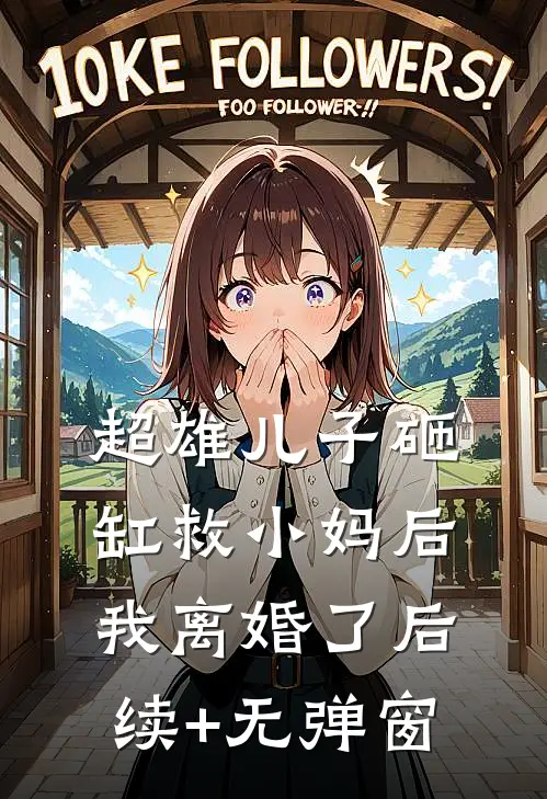 超雄儿子砸缸救小妈后，我离婚了后续+无弹窗