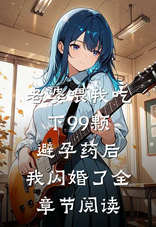 老婆喂我吃下99颗避孕药后，我闪婚了全章节阅读