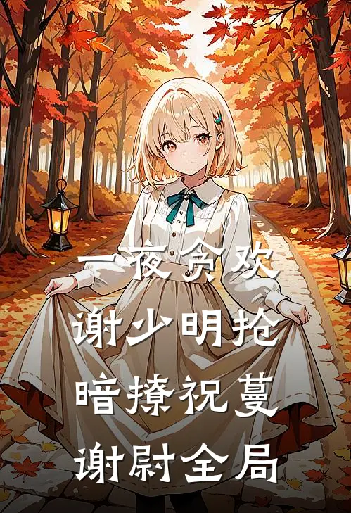 一夜贪欢，谢少明抢暗撩祝蔓谢尉全局