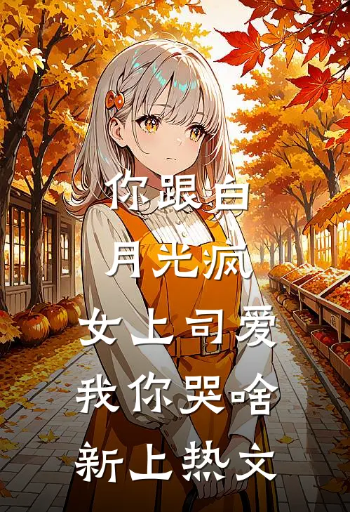 你跟白月光疯，女上司爱我你哭啥新上热文