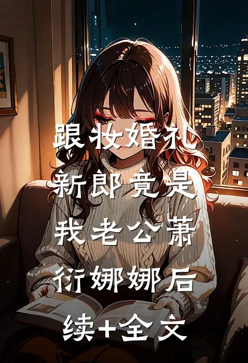 跟妆婚礼，新郎竟是我老公萧衍娜娜后续+全文