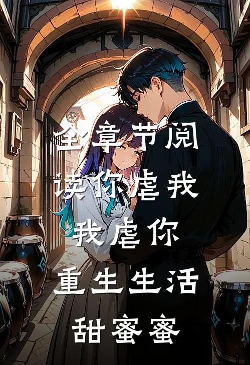 全章节阅读你虐我,我虐你,重生生活甜蜜蜜