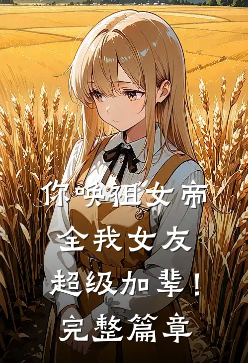 你唤祖女帝全我女友，超级加辈！完整篇章