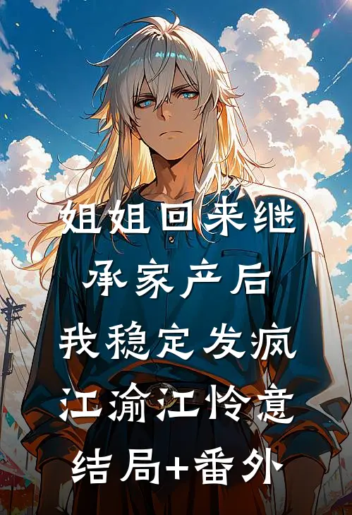 姐姐回来继承家产后，我稳定发疯江渝江怜意结局+番外