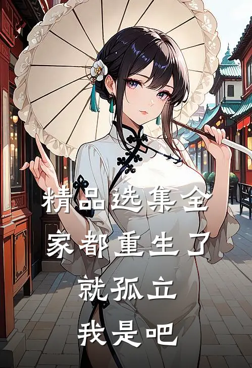 精品选集全家都重生了，就孤立我是吧