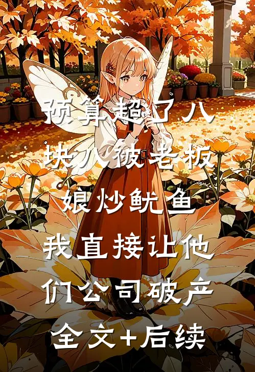 预算超了八块八被老板娘炒鱿鱼，我直接让他们公司破产全文+后续
