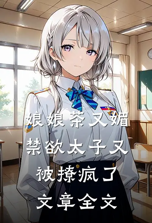 娘娘茶又媚，禁欲太子又被撩疯了文章全文