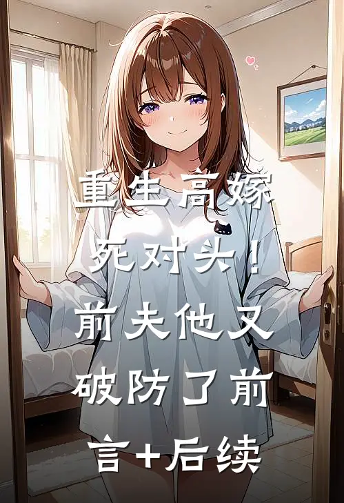 重生高嫁死对头！前夫他又破防了前言+后续