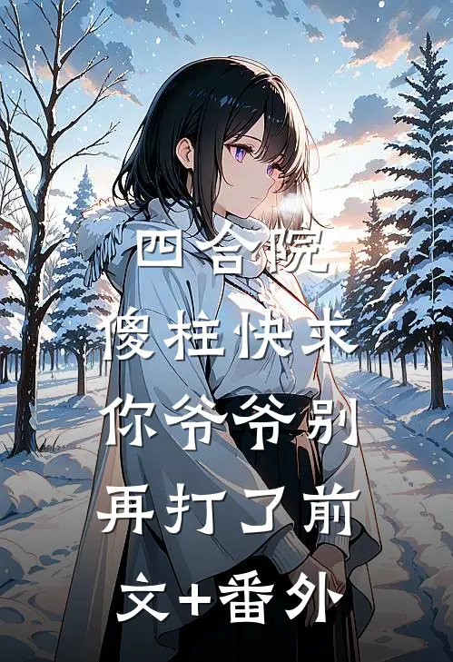 四合院，傻柱快求你爷爷别再打了前文+番外