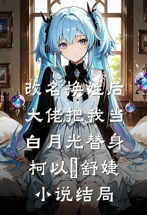 改名换姓后，大佬把我当白月光替身柯以玦舒婕小说结局