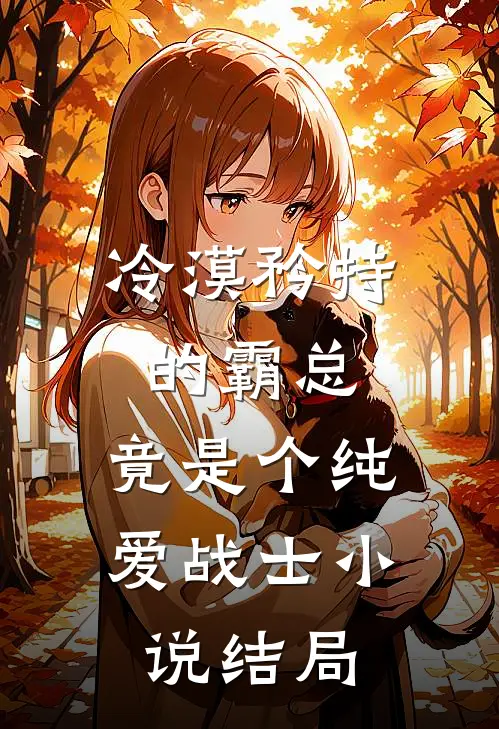 冷漠矜持的霸总，竟是个纯爱战士小说结局