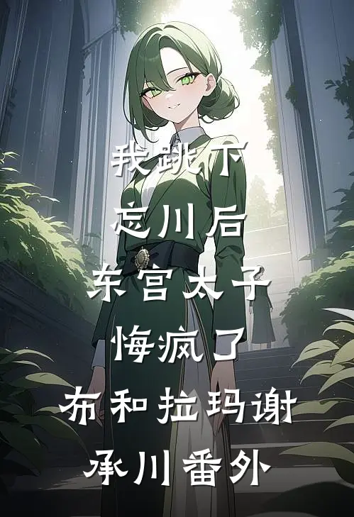 我跳下忘川后，东宫太子悔疯了。布和拉玛谢承川番外