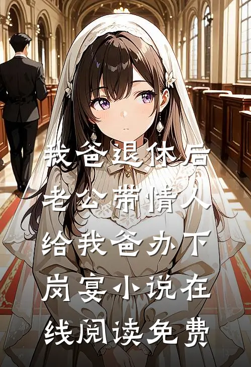 我爸退休后，老公带情人给我爸办下岗宴小说在线阅读免费
