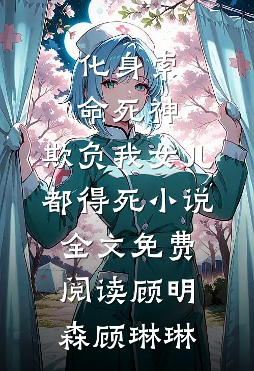 化身索命死神，欺负我女儿都得死小说全文免费阅读顾明森顾琳琳