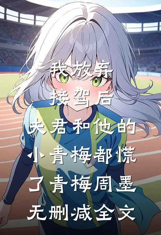 我放弃接驾后，夫君和他的小青梅都慌了青梅周墨无删减全文