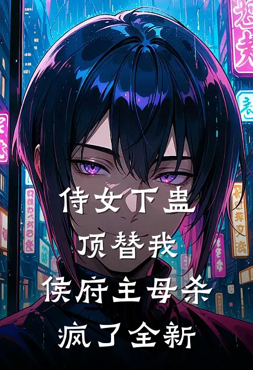 侍女下蛊顶替我，侯府主母杀疯了全新