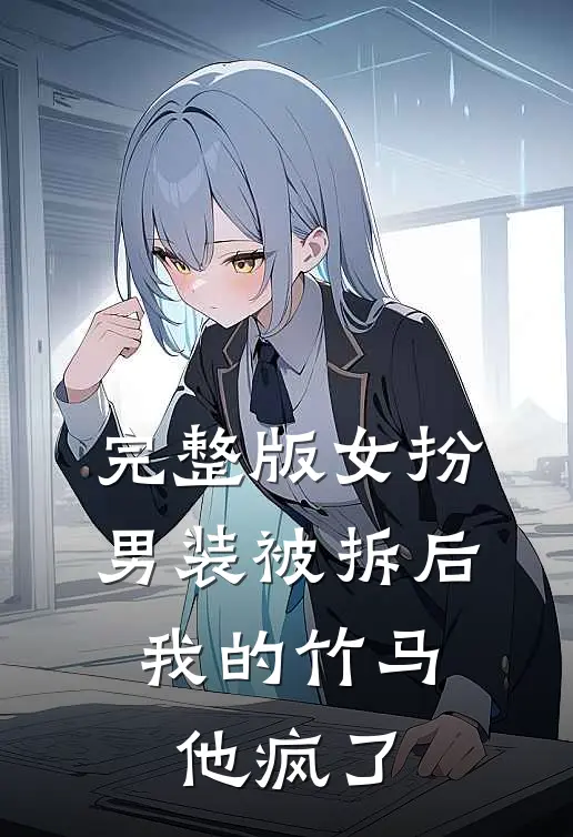 完整版女扮男装被拆后：我的竹马他疯了