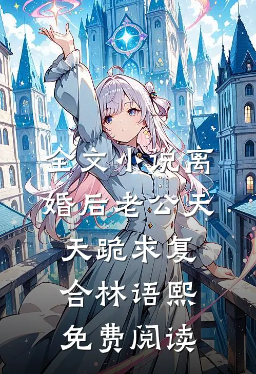 全文小说离婚后老公天天跪求复合林语熙免费阅读