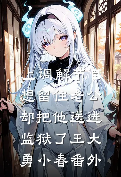 上调解节目想留住老公，却把他送进监狱了王大勇小春番外