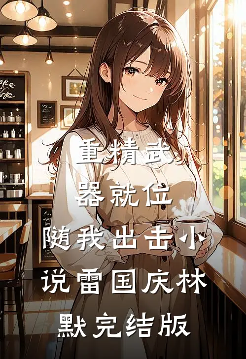 重精武器就位，随我出击小说雷国庆林默完结版