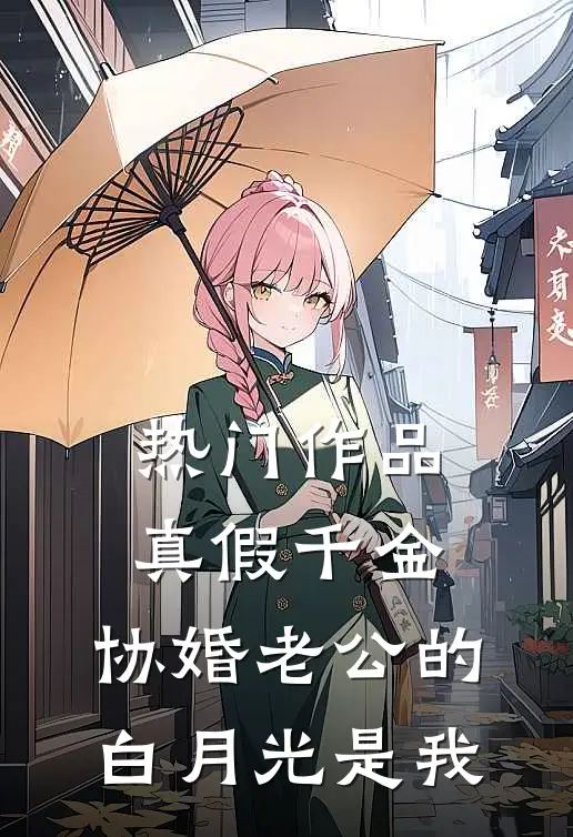 热门作品真假千金，协婚老公的白月光是我