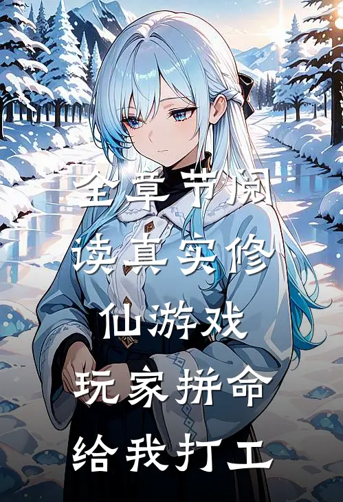 全章节阅读真实修仙游戏，玩家拼命给我打工