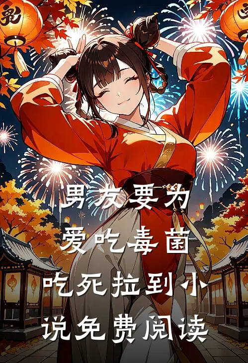 男友要为爱吃毒菌，吃死拉到小说免费阅读