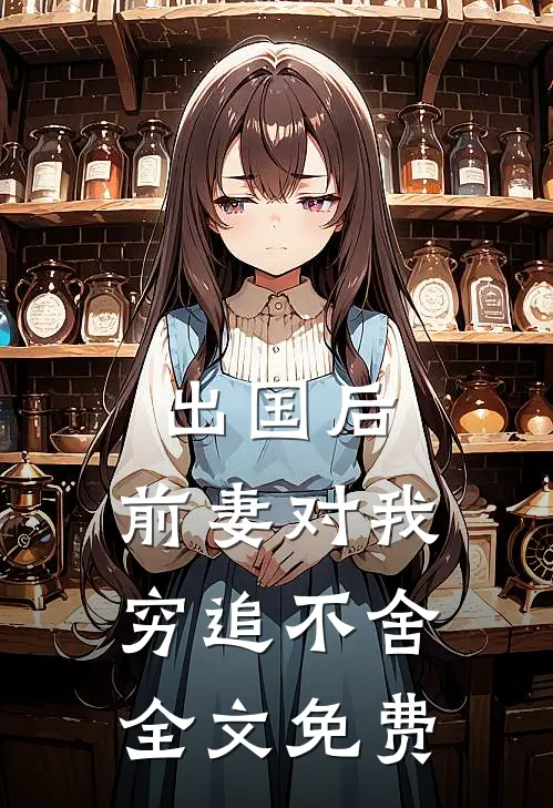 出国后，前妻对我穷追不舍全文免费
