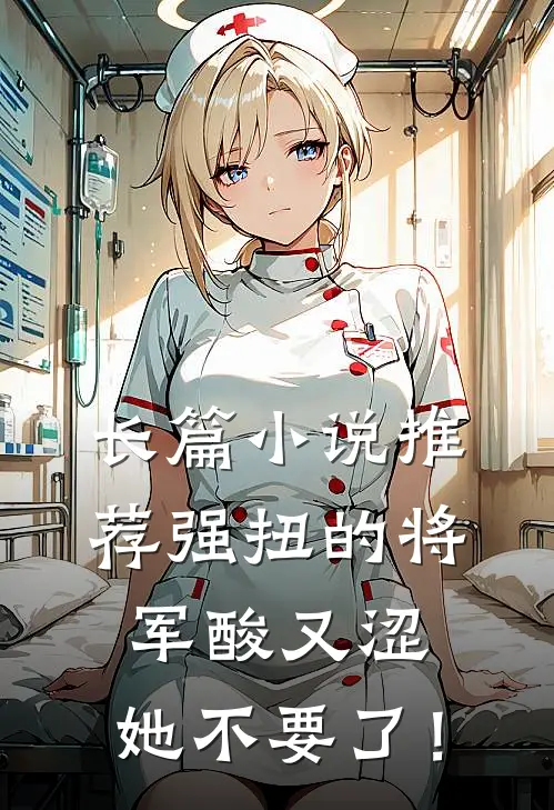 长篇小说推荐强扭的将军酸又涩，她不要了！