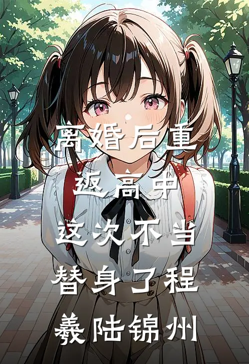 离婚后重返高中，这次不当替身了程羲陆锦州
