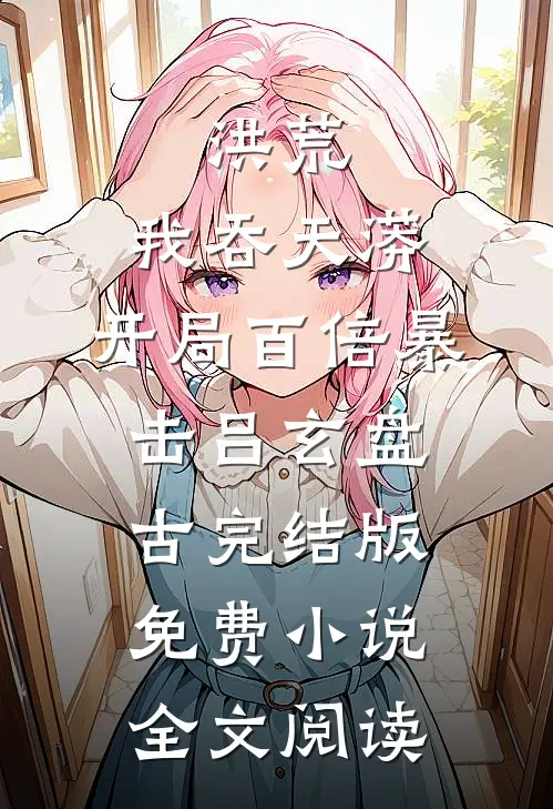 洪荒：我吞天蟒，开局百倍暴击吕玄盘古完结版免费小说全文阅读