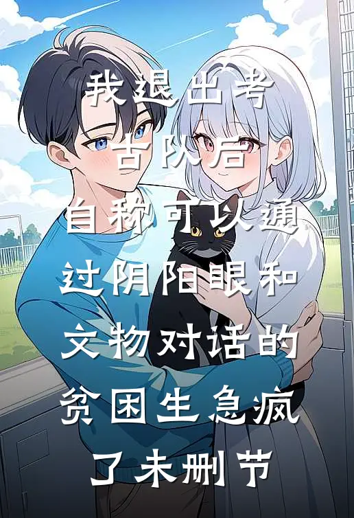 我退出考古队后，自称可以通过阴阳眼和文物对话的贫困生急疯了未删节