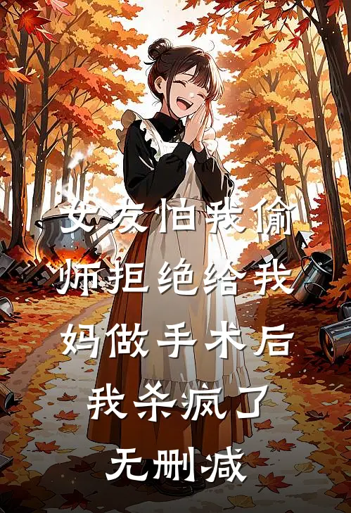 女友怕我偷师拒绝给我妈做手术后，我杀疯了无删减