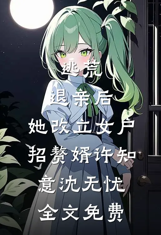 逃荒：退亲后，她改立女户招赘婿许知意沈无忧全文免费