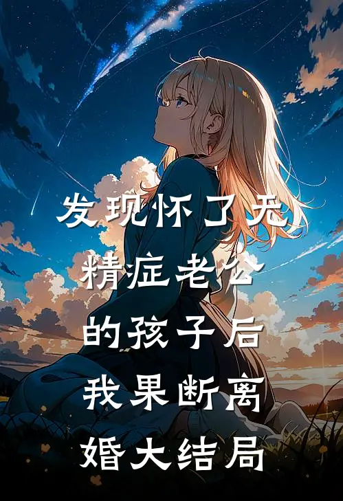 发现怀了无精症老公的孩子后，我果断离婚大结局