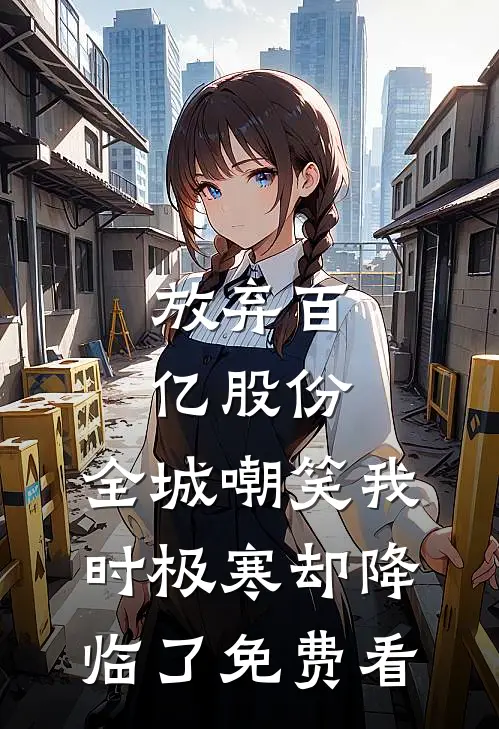 放弃百亿股份，全城嘲笑我时极寒却降临了免费看
