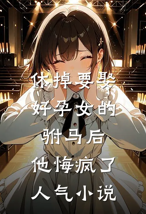 休掉要娶好孕女的驸马后，他悔疯了人气小说