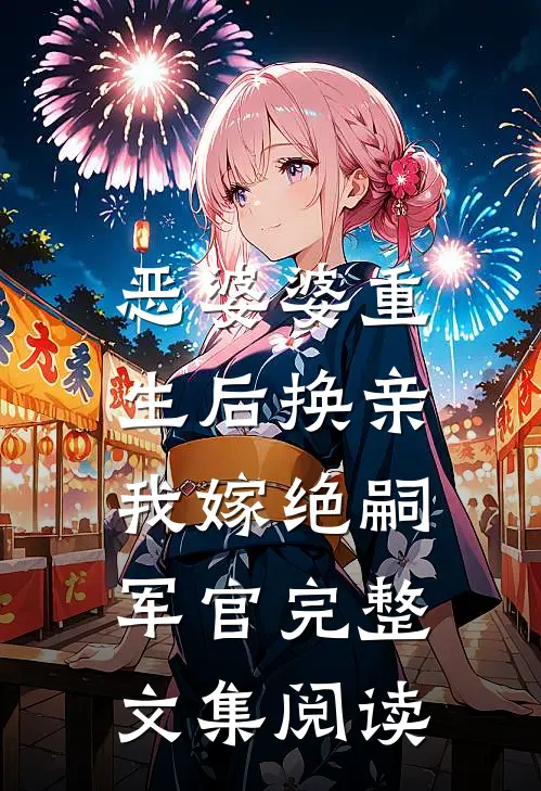 恶婆婆重生后换亲，我嫁绝嗣军官完整文集阅读