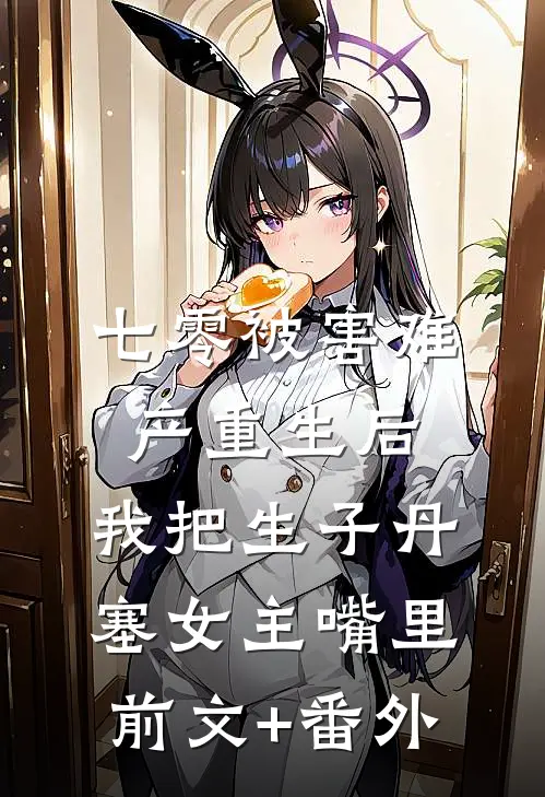 七零被害难产重生后，我把生子丹塞女主嘴里前文+番外