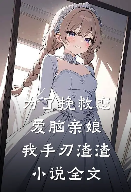 为了挽救恋爱脑亲娘，我手刃渣渣小说全文