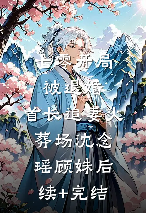 七零开局被退婚，首长追妻火葬场沈念瑶顾姝后续+完结