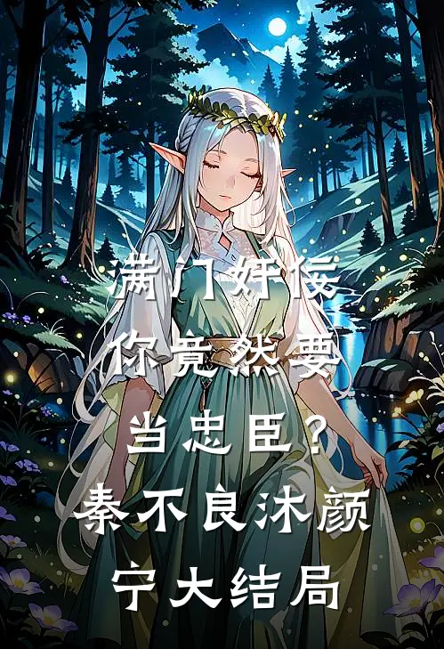 满门奸佞，你竟然要当忠臣？秦不良沐颜宁大结局